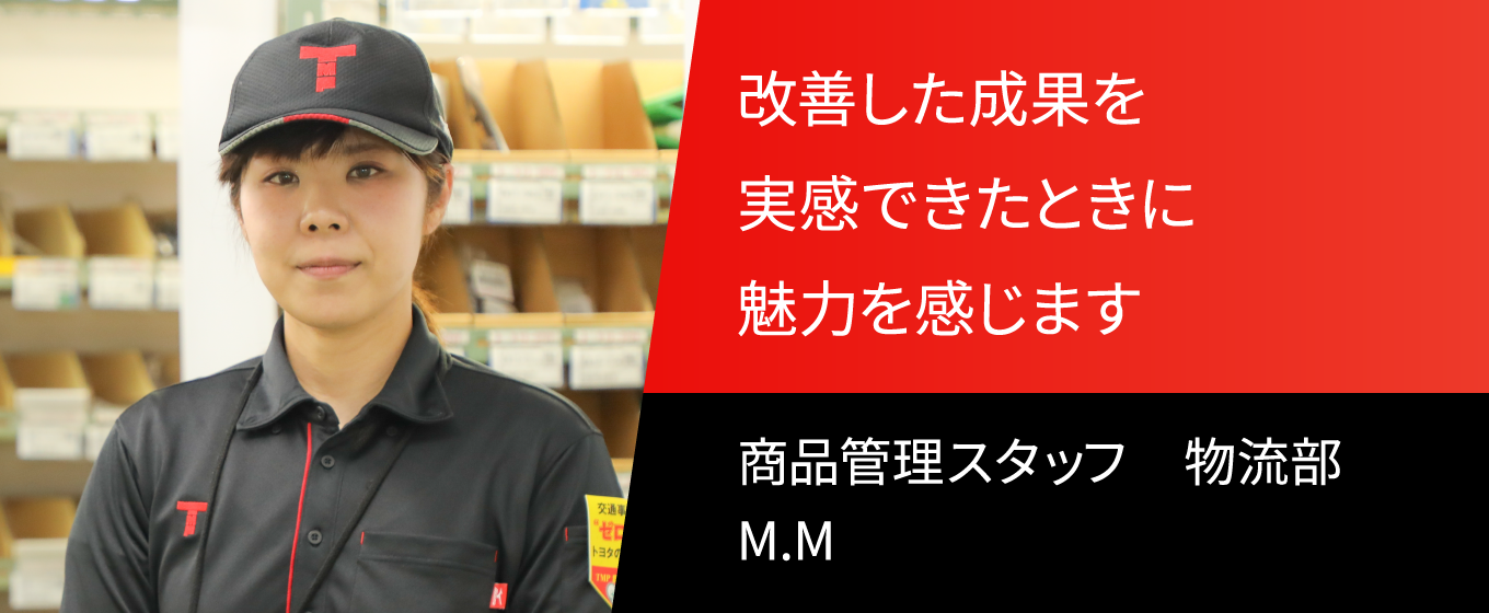 改善した成果を実感できたときに魅力を感じます。 商品管理スタッフ　物流部　M.M