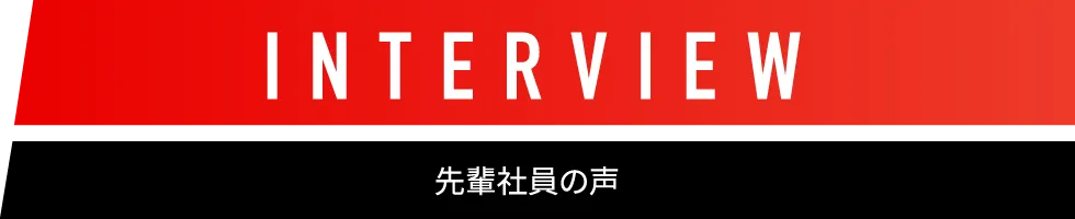 INTERVIEW 先輩社員の声