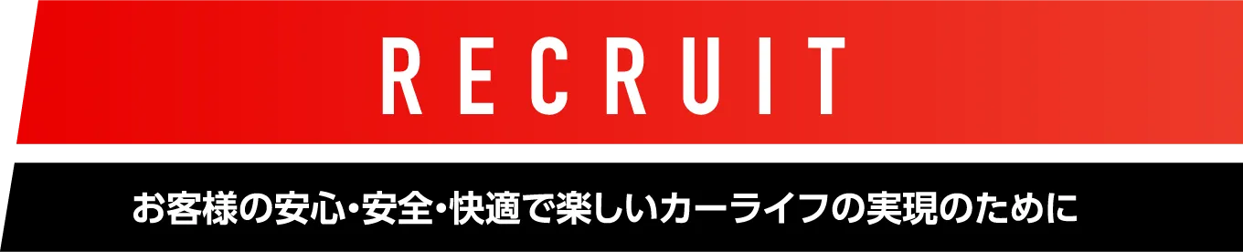 RECRUIT お客さまの安心・安全・快適で楽しいカーライフの実現のために