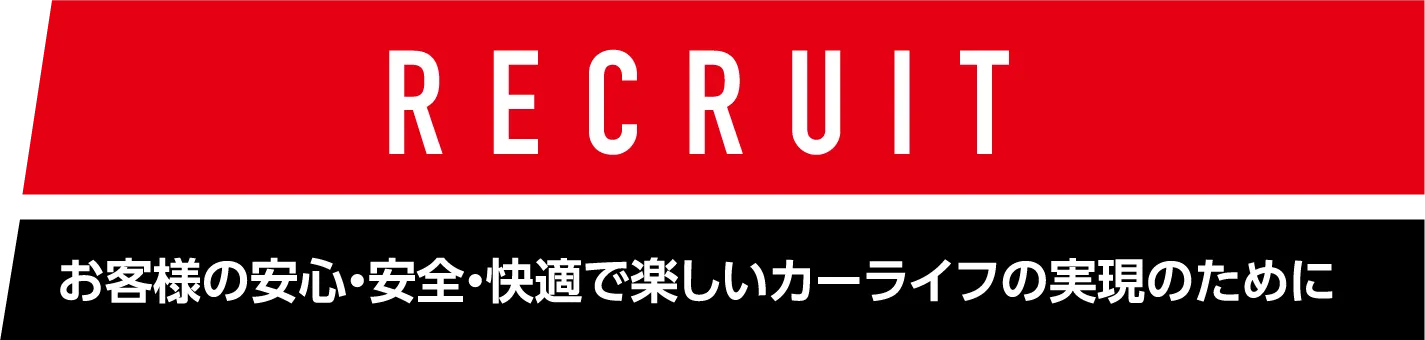 RECRUIT お客さまの安心・安全・快適で楽しいカーライフの実現のために